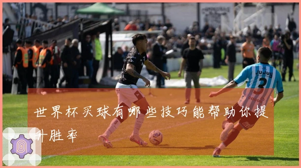 世界杯买球有哪些技巧能帮助你提升胜率