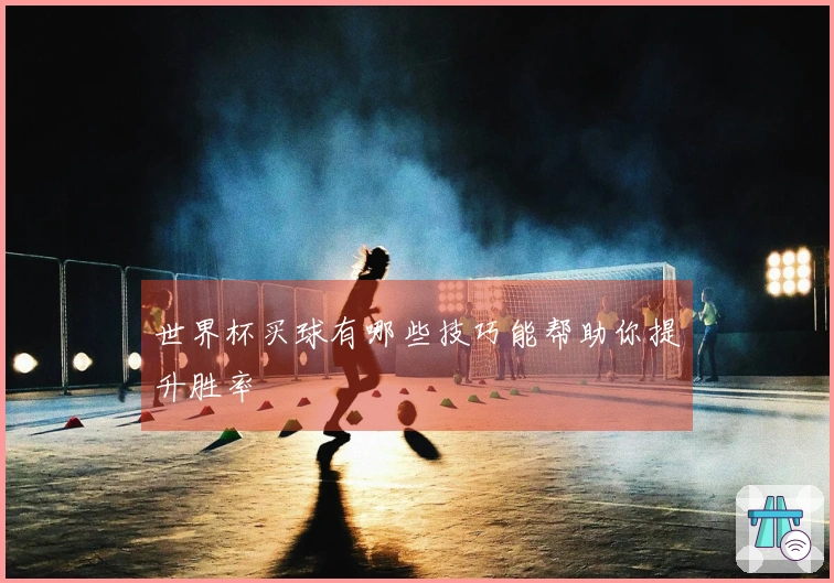 世界杯买球有哪些技巧能帮助你提升胜率