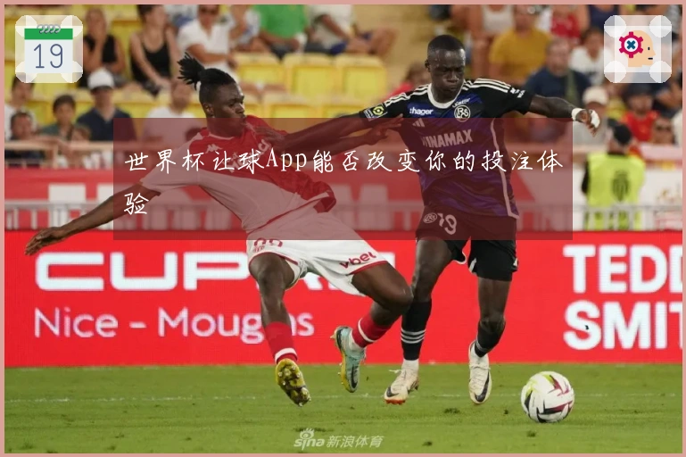 世界杯让球App能否改变你的投注体验