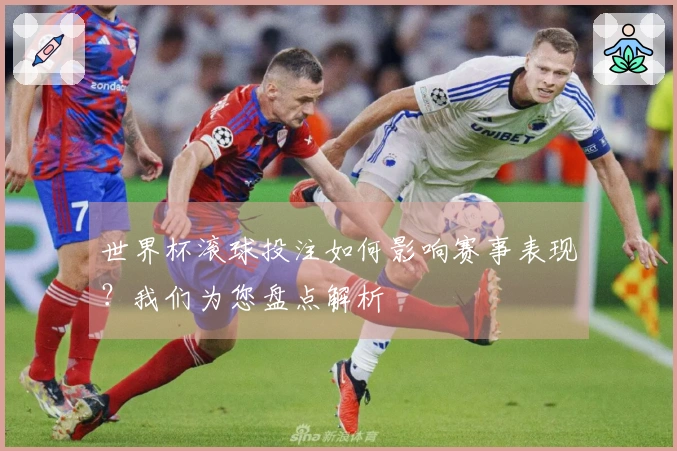 世界杯滚球投注如何影响赛事表现？我们为您盘点解析