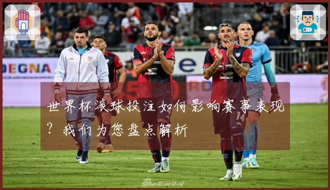 世界杯滚球投注如何影响赛事表现？我们为您盘点解析