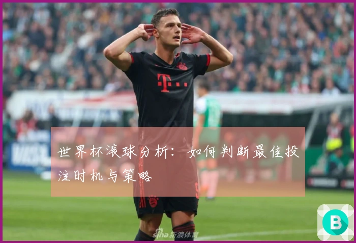世界杯滚球分析：如何判断最佳投注时机与策略