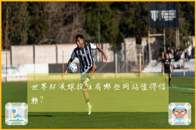 世界杯滚球投注有哪些网站值得信赖？