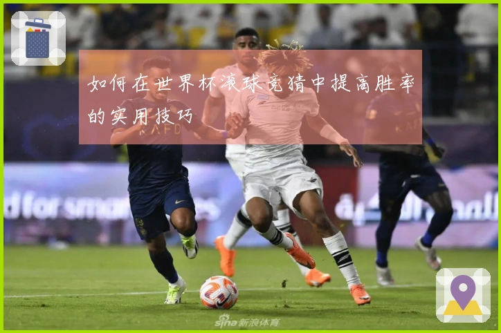 如何在世界杯滚球竞猜中提高胜率的实用技巧