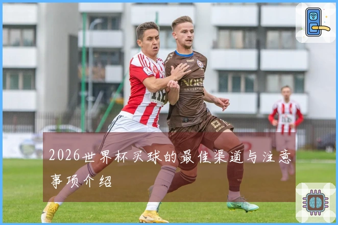 2026世界杯买球的最佳渠道与注意事项介绍
