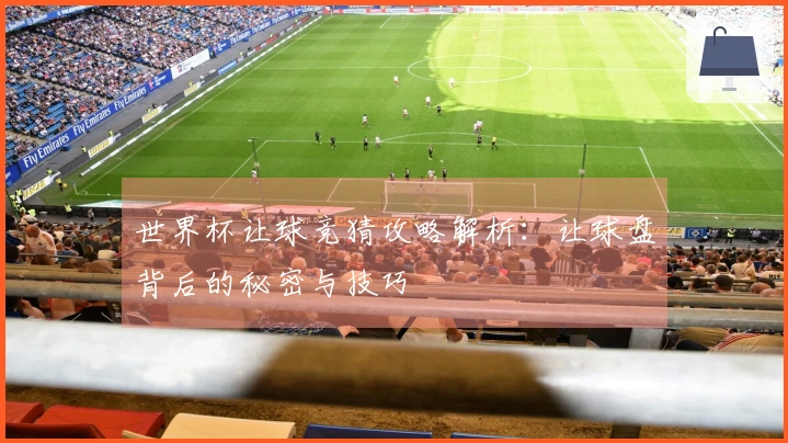 世界杯让球竞猜攻略解析：让球盘背后的秘密与技巧