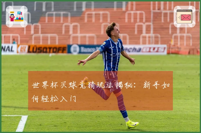 世界杯买球竞猜玩法揭秘：新手如何轻松入门