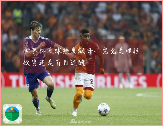 世界杯滚球热度飙升，究竟是理性投资还是盲目追随