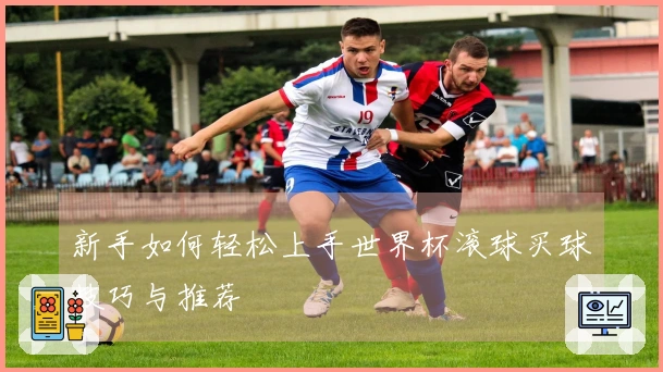 新手如何轻松上手世界杯滚球买球技巧与推荐
