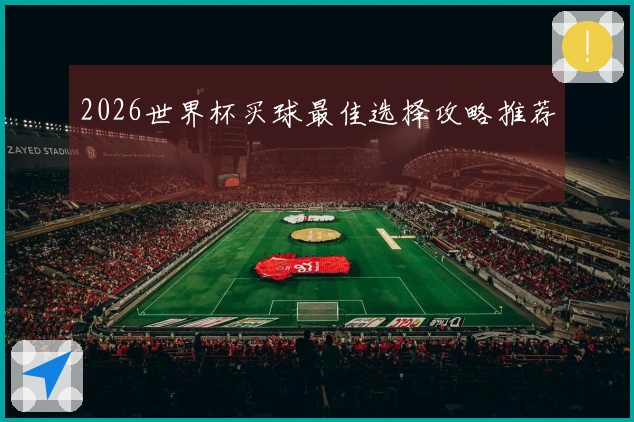 2026世界杯买球最佳选择攻略推荐