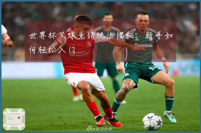 世界杯买球竞猜玩法揭秘：新手如何轻松入门